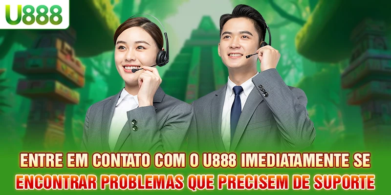 Entre em contatar U888 imediatamente se encontrar problemas que precisem de suporte.