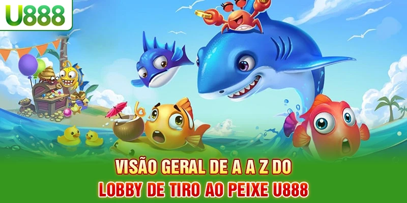 Visão geral de A a Z do lobby de tiro ao peixe U888
